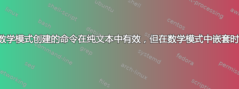 使用数学模式创建的命令在纯文本中有效，但在数学模式中嵌套时无效