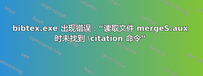 bibtex.exe 出现错误：“读取文件 mergeS.aux 时未找到 \citation 命令”