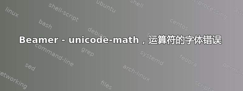 Beamer - unicode-math，运算符的字体错误