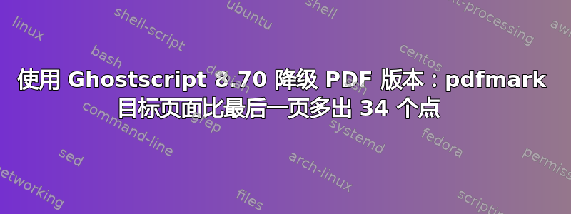 使用 Ghostscript 8.70 降级 PDF 版本：pdfmark 目标页面比最后一页多出 34 个点 