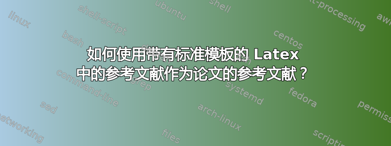 如何使用带有标准模板的 Latex 中的参考文献作为论文的参考文献？