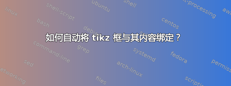 如何自动将 tikz 框与其内容绑定？