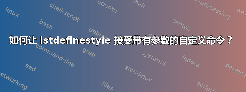 如何让 lstdefinestyle 接受带有参数的自定义命令？