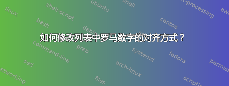 如何修改列表中罗马数字的对齐方式？