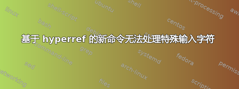 基于 hyperref 的新命令无法处理特殊输入字符