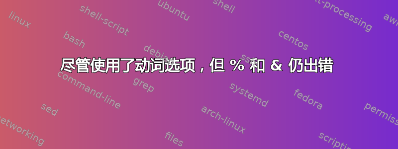 尽管使用了动词选项，但 % 和 & 仍出错