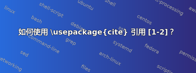 如何使用 \usepackage{cite} 引用 [1-2]？