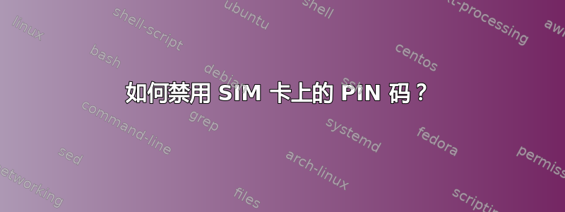 如何禁用 SIM 卡上的 PIN 码？