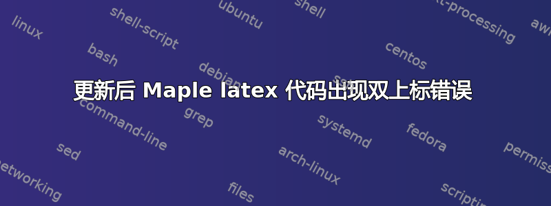 更新后 Maple latex 代码出现双上标错误