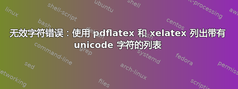 无效字符错误：使用 pdflatex 和 xelatex 列出带有 unicode 字符的列表