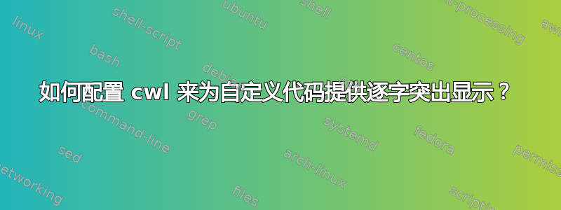 如何配置 cwl 来为自定义代码提供逐字突出显示？