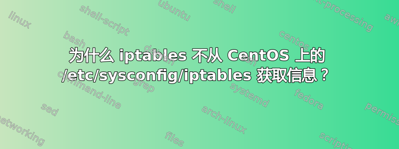 为什么 iptables 不从 CentOS 上的 /etc/sysconfig/iptables 获取信息？