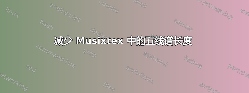 减少 Musixtex 中的五线谱长度