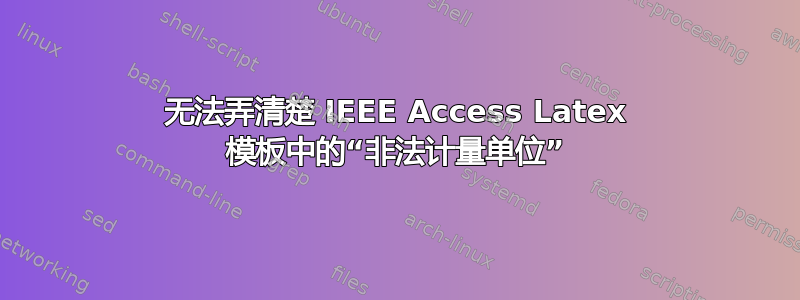 无法弄清楚 IEEE Access Latex 模板中的“非法计量单位”