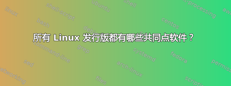 所有 Linux 发行版都有哪些共同点软件？