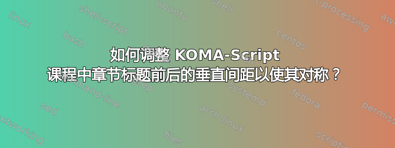 如何调整 KOMA-Script 课程中章节标题前后的垂直间距以使其对称？