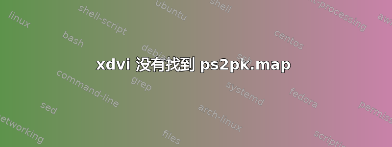 xdvi 没有找到 ps2pk.map