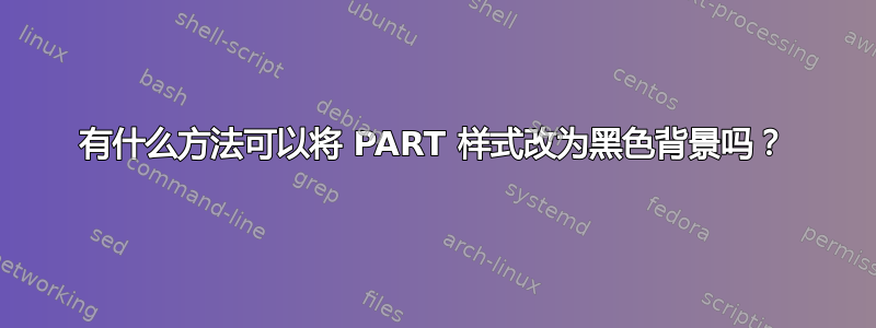 有什么方法可以将 PART 样式改为黑色背景吗？