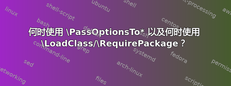 何时使用 \PassOptionsTo* 以及何时使用 \LoadClass/\RequirePackage？