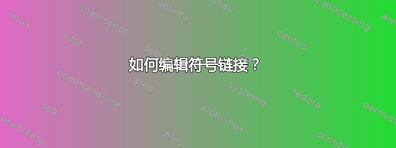 如何编辑符号链接？