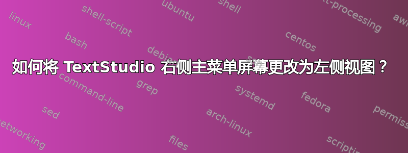 如何将 TextStudio 右侧主菜单屏幕更改为左侧视图？