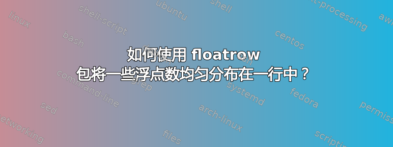 如何使用 floatrow 包将一些浮点数均匀分布在一行中？