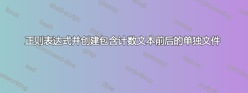 正则表达式并创建包含计数文本前后的单独文件