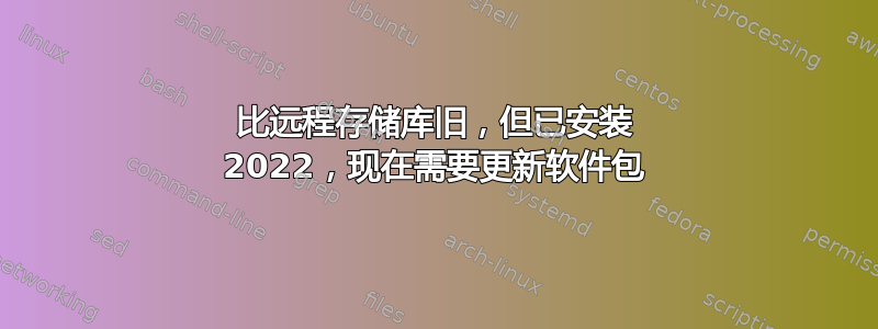 比远程存储库旧，但已安装 2022，现在需要更新软件包