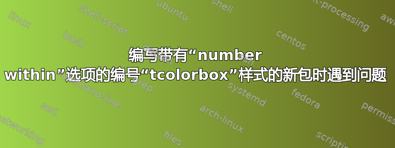 编写带有“number within”选项的编号“tcolorbox”样式的新包时遇到问题