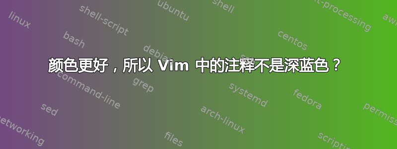 颜色更好，所以 Vim 中的注释不是深蓝色？