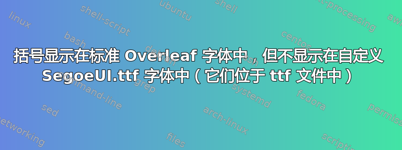 括号显示在标准 Overleaf 字体中，但不显示在自定义 SegoeUI.ttf 字体中（它们位于 ttf 文件中）