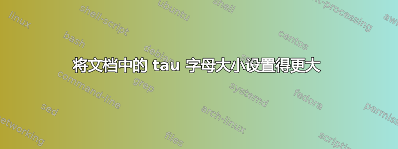 将文档中的 tau 字母大小设置得更大