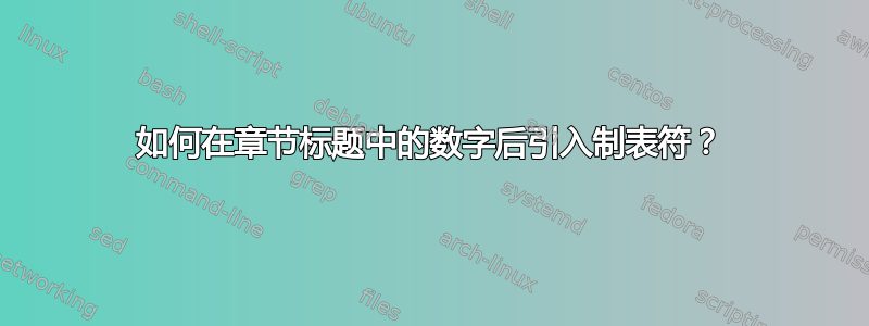 如何在章节标题中的数字后引入制表符？