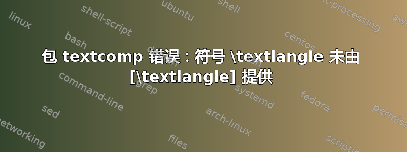 包 textcomp 错误：符号 \textlangle 未由 [\textlangle] 提供