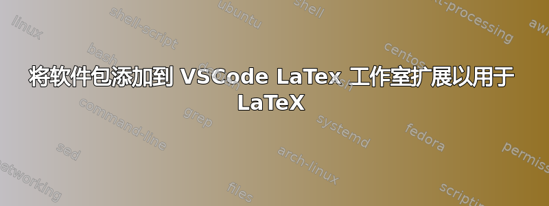 将软件包添加到 VSCode LaTex 工作室扩展以用于 LaTeX