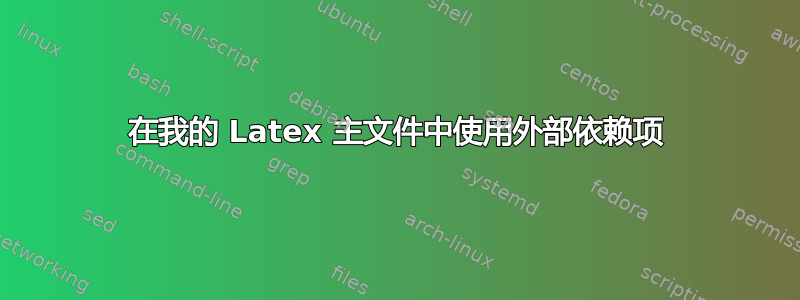 在我的 Latex 主文件中使用外部依赖项