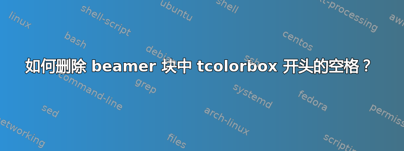 如何删除 beamer 块中 tcolorbox 开头的空格？