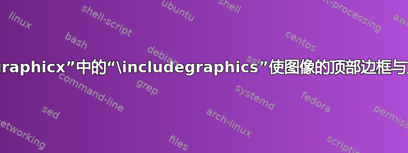 仅使用“graphicx”中的“\includegraphics”使图像的顶部边框与文本对齐