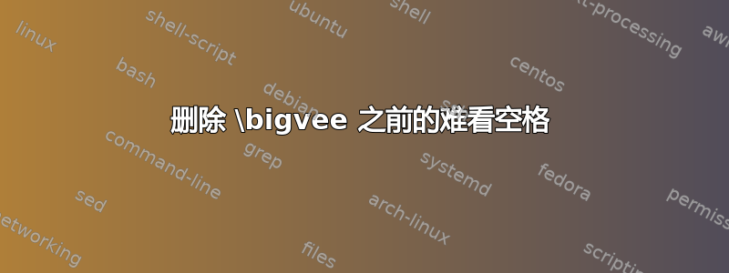 删除 \bigvee 之前的难看空格