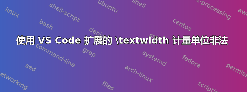 使用 VS Code 扩展的 \textwidth 计量单位非法