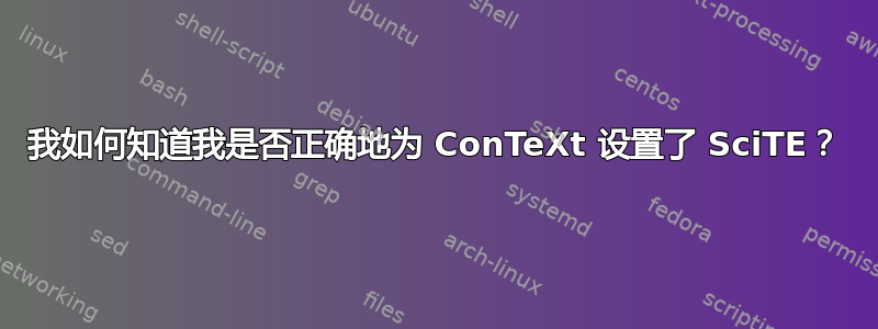 我如何知道我是否正确地为 ConTeXt 设置了 SciTE？