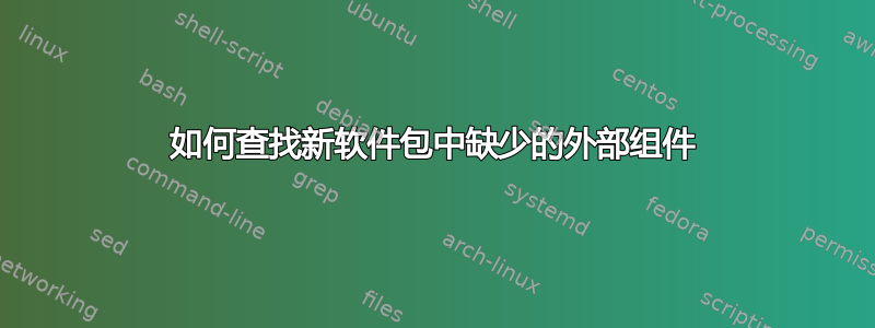 如何查找新软件包中缺少的外部组件