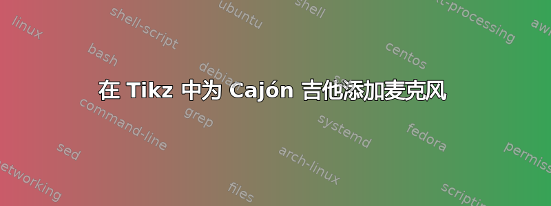 在 Tikz 中为 Cajón 吉他添加麦克风