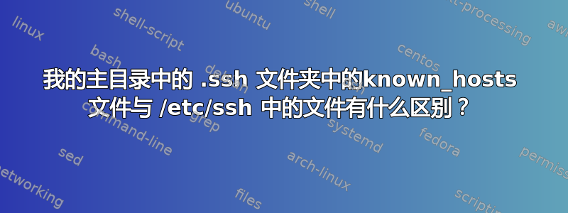 我的主目录中的 .ssh 文件夹中的known_hosts 文件与 /etc/ssh 中的文件有什么区别？