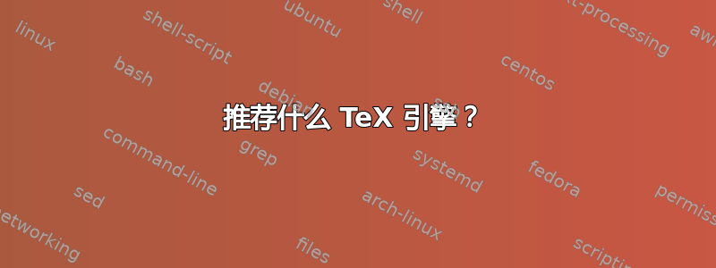 推荐什么 TeX 引擎？