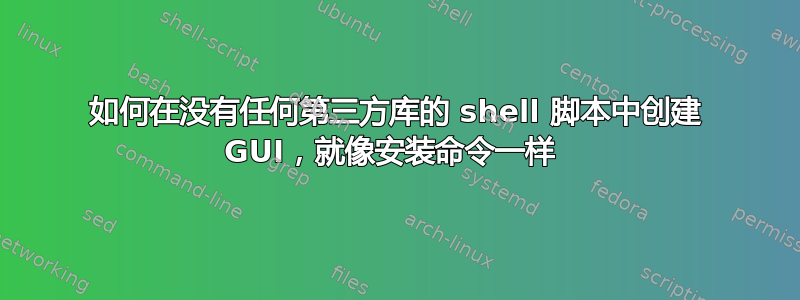 如何在没有任何第三方库的 shell 脚本中创建 GUI，就像安装命令一样 