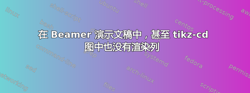 在 Beamer 演示文稿中，甚至 tikz-cd 图中也没有渲染列 