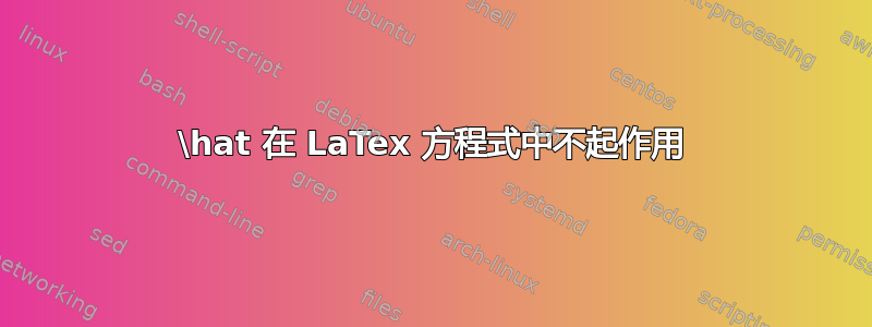 \hat 在 LaTex 方程式中不起作用