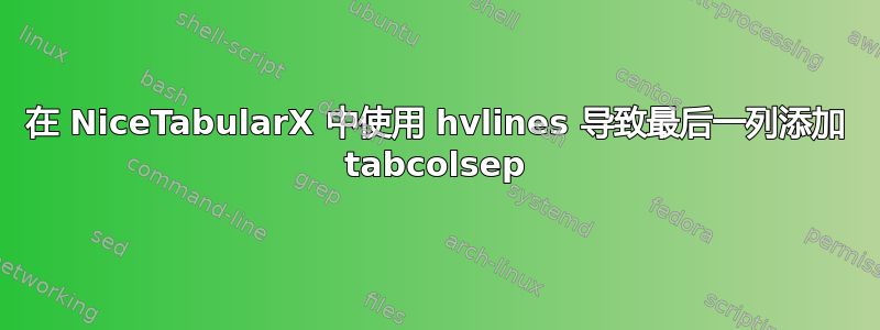 在 NiceTabularX 中使用 hvlines 导致最后一列添加 tabcolsep