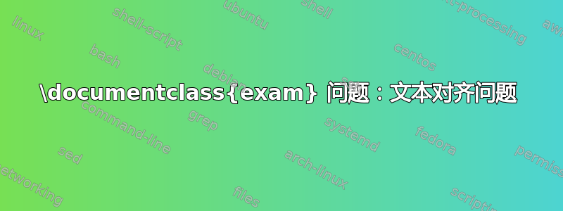 \documentclass{exam} 问题：文本对齐问题